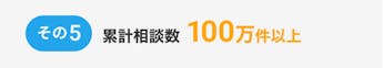 その5、累計相談数100万件以上